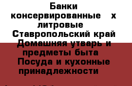 Банки консервированные 3-х литровые - Ставропольский край Домашняя утварь и предметы быта » Посуда и кухонные принадлежности   
